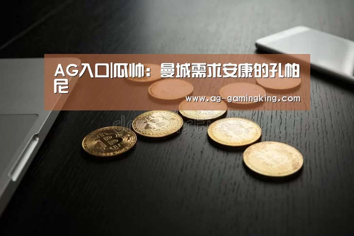 AG入口|瓜帅:曼城需求安康的孔帕尼(图1) AG赛事