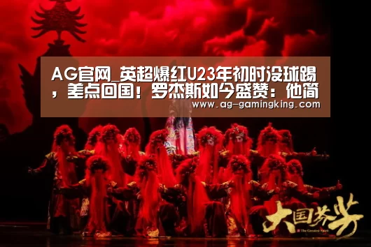 AG官网_英超爆红U23年初时没球踢,差点回国!罗杰斯如今盛赞:他简直无敌了(图4) AG篮球